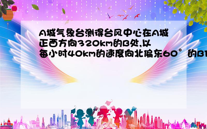 A城气象台测得台风中心在A城正西方向320km的B处,以每小时40km的速度向北偏东60°的BF方向移动,距离台风中心200km的范围内是受台风影响的区域.（1） A城是否受到这次台风的影响?为什么?（2）