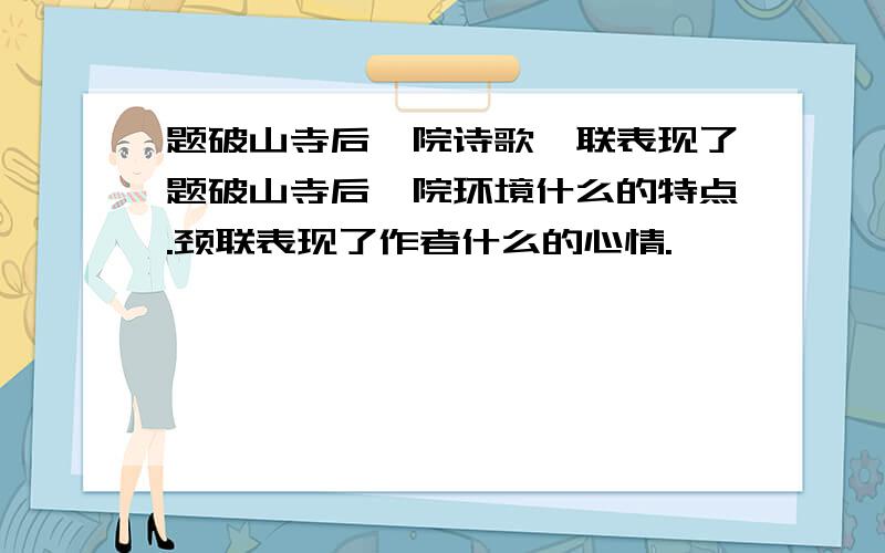 题破山寺后禅院诗歌颔联表现了题破山寺后禅院环境什么的特点.颈联表现了作者什么的心情.