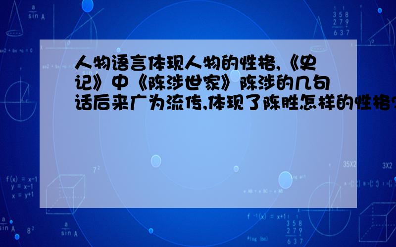 人物语言体现人物的性格,《史记》中《陈涉世家》陈涉的几句话后来广为流传,体现了陈胜怎样的性格?1苟富贵,无相忘.2燕雀安知鸿鹄之志哉!3王侯将相宁有种乎!