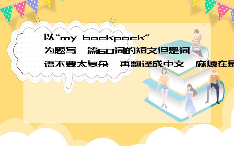 以“my backpack”为题写一篇60词的短文但是词语不要太复杂,再翻译成中文,麻烦在最快的时间帮我写出来，