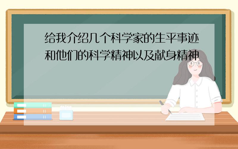 给我介绍几个科学家的生平事迹和他们的科学精神以及献身精神