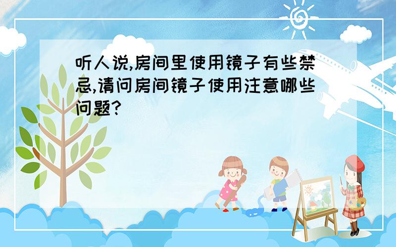 听人说,房间里使用镜子有些禁忌,请问房间镜子使用注意哪些问题?