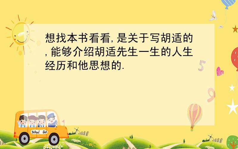 想找本书看看,是关于写胡适的,能够介绍胡适先生一生的人生经历和他思想的.