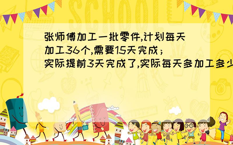 张师傅加工一批零件,计划每天加工36个,需要15天完成；实际提前3天完成了,实际每天多加工多少个零件?