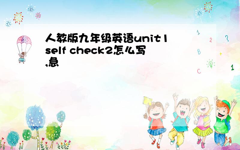 人教版九年级英语unit1 self check2怎么写,急