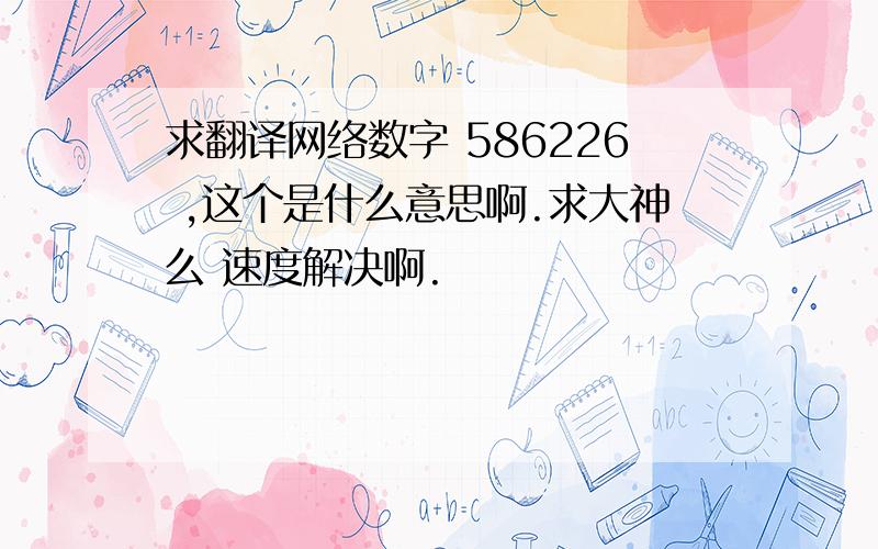 求翻译网络数字 586226 ,这个是什么意思啊.求大神么 速度解决啊.