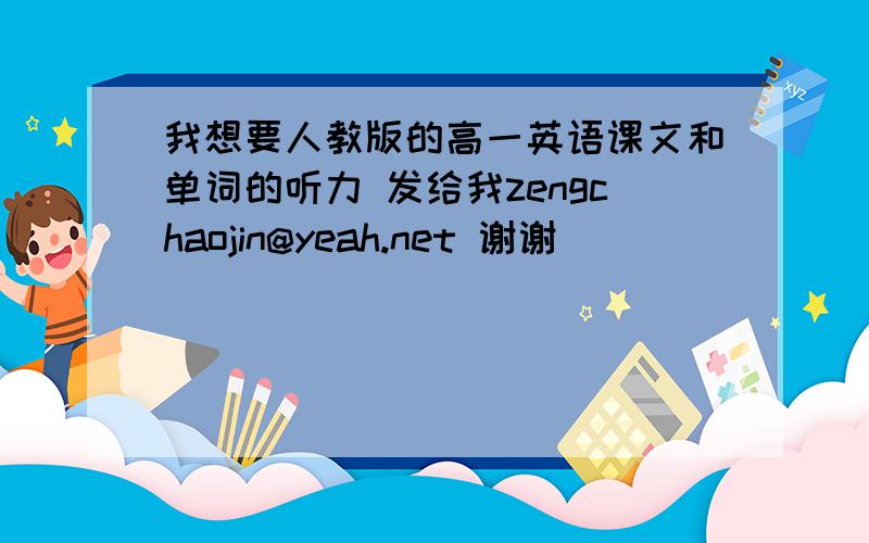 我想要人教版的高一英语课文和单词的听力 发给我zengchaojin@yeah.net 谢谢