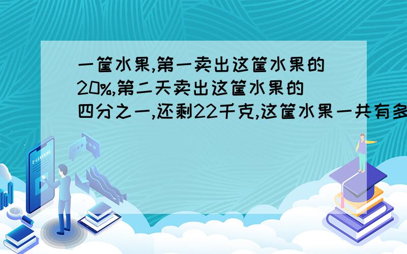 一筐水果,第一卖出这筐水果的20%,第二天卖出这筐水果的四分之一,还剩22千克,这筐水果一共有多少千克?