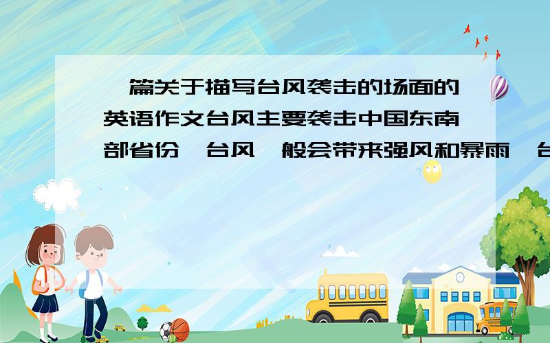 一篇关于描写台风袭击的场面的英语作文台风主要袭击中国东南部省份、台风一般会带来强风和暴雨、台风来袭时，大树、房屋、街道、交通会受到影响许多居民不得不离开家园，损失惨重