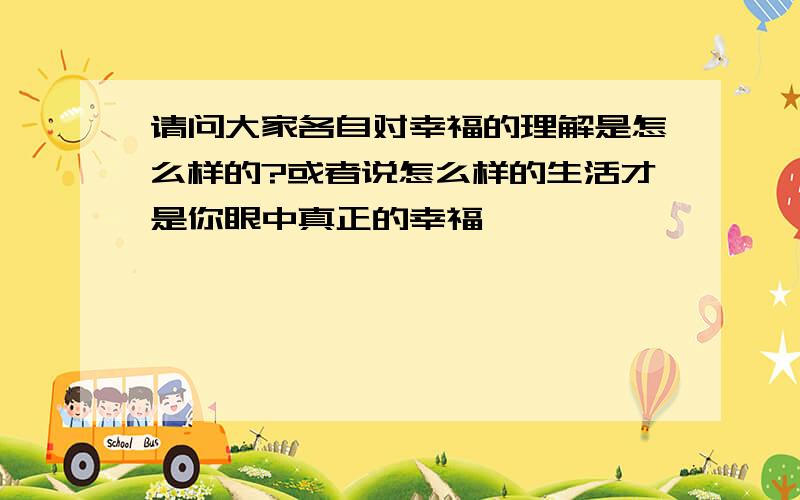 请问大家各自对幸福的理解是怎么样的?或者说怎么样的生活才是你眼中真正的幸福