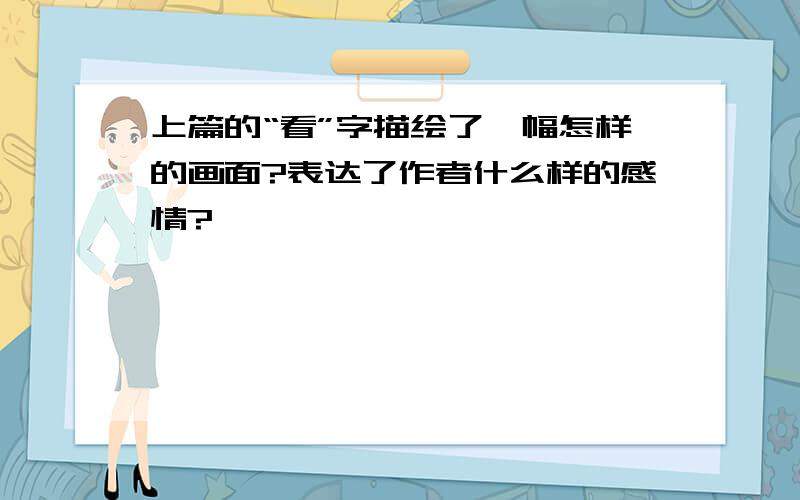 上篇的“看”字描绘了一幅怎样的画面?表达了作者什么样的感情?