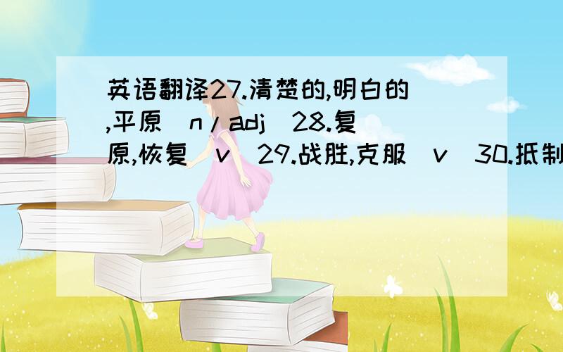 英语翻译27.清楚的,明白的,平原（n/adj）28.复原,恢复（v）29.战胜,克服（v）30.抵制,抵抗（v）