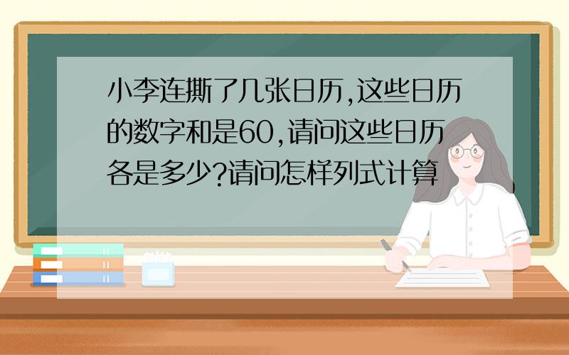 小李连撕了几张日历,这些日历的数字和是60,请问这些日历各是多少?请问怎样列式计算