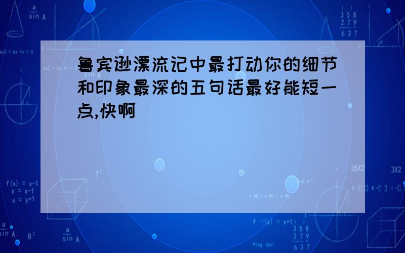 鲁宾逊漂流记中最打动你的细节和印象最深的五句话最好能短一点,快啊