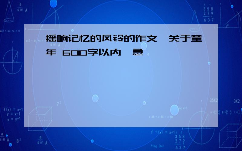 摇响记忆的风铃的作文《关于童年 600字以内》急