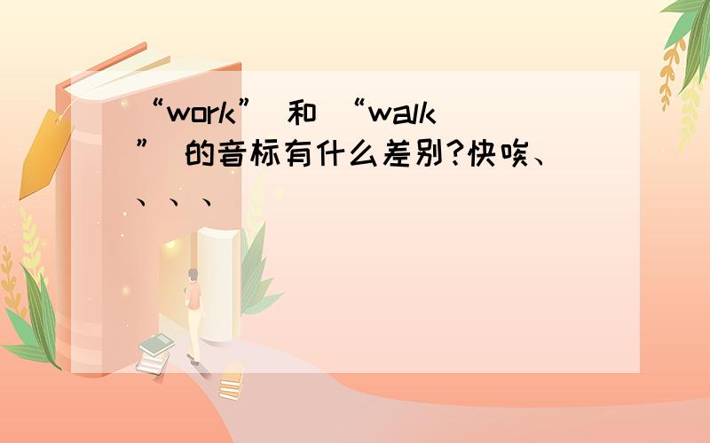 “work” 和 “walk” 的音标有什么差别?快唉、、、、