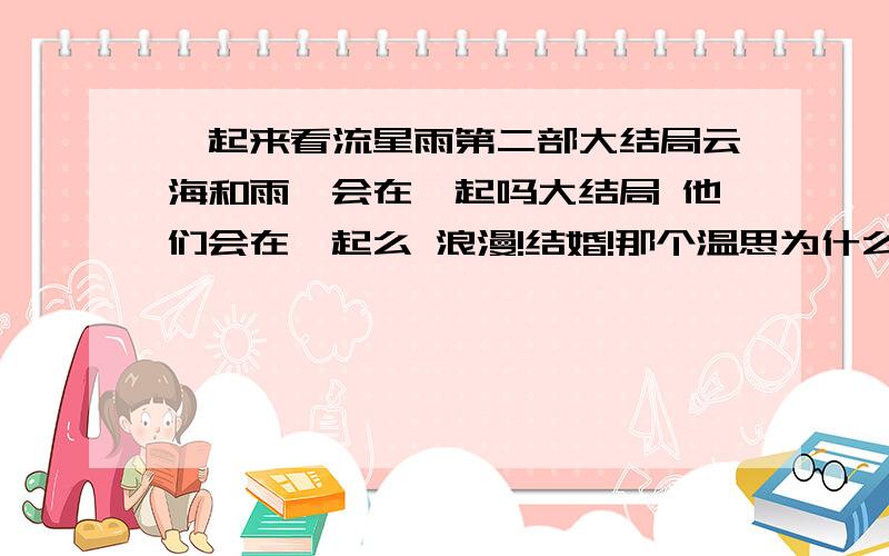 一起来看流星雨第二部大结局云海和雨荨会在一起吗大结局 他们会在一起么 浪漫!结婚!那个温思为什么要换名字!她不是叫温思么 还叫Wendy 我希望第二部 大结局 每个人能在一起!还有云海和