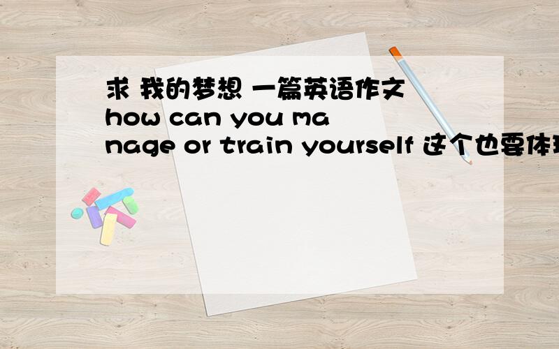 求 我的梦想 一篇英语作文 how can you manage or train yourself 这个也要体现出来我现在在韩国学习。可以做为实现梦想的一步