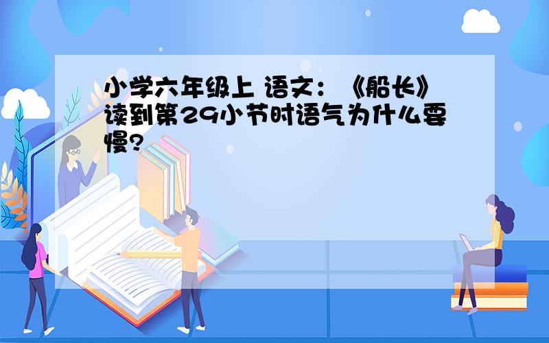 小学六年级上 语文：《船长》读到第29小节时语气为什么要慢?