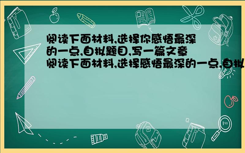 阅读下面材料,选择你感悟最深的一点,自拟题目,写一篇文章阅读下面材料,选择感悟最深的一点,自拟题目,写一篇文章.“十四岁那年,一位会看相的同乡对我母亲说：‘你儿子眼眸无神,骨瘦如