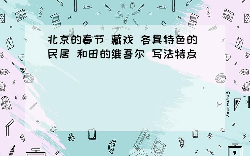 北京的春节 藏戏 各具特色的民居 和田的维吾尔 写法特点