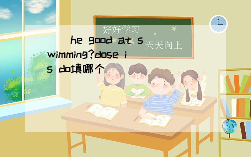 ()he good at swimming?dose is do填哪个