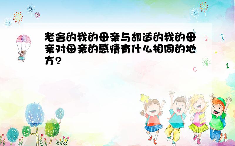 老舍的我的母亲与胡适的我的母亲对母亲的感情有什么相同的地方?