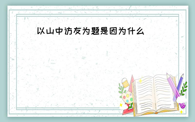 以山中访友为题是因为什么