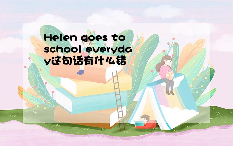 Helen goes to school everyday这句话有什么错