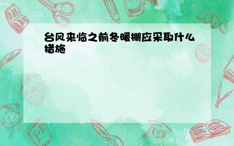 台风来临之前冬暖棚应采取什么措施