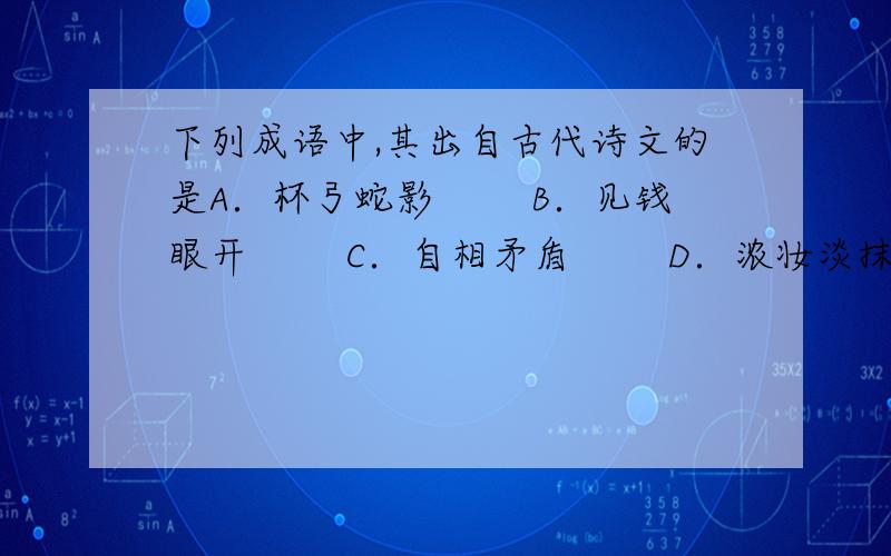 下列成语中,其出自古代诗文的是A．杯弓蛇影 　　B．见钱眼开 　　C．自相矛盾 　　D．浓妆淡抹