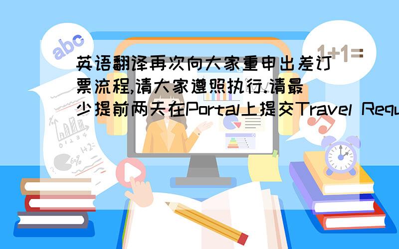 英语翻译再次向大家重申出差订票流程,请大家遵照执行.请最少提前两天在Portal上提交Travel Requisitions.