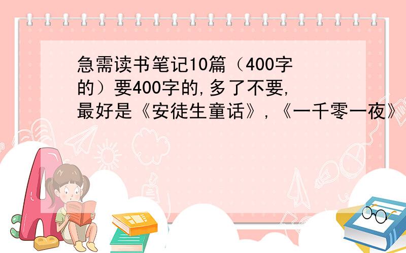 急需读书笔记10篇（400字的）要400字的,多了不要,最好是《安徒生童话》,《一千零一夜》,《昆虫记》,《假如给我三天光明》.