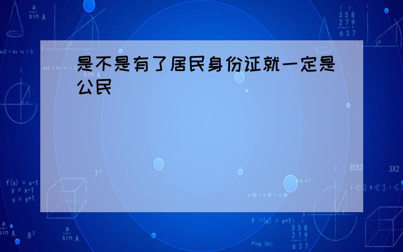 是不是有了居民身份证就一定是公民