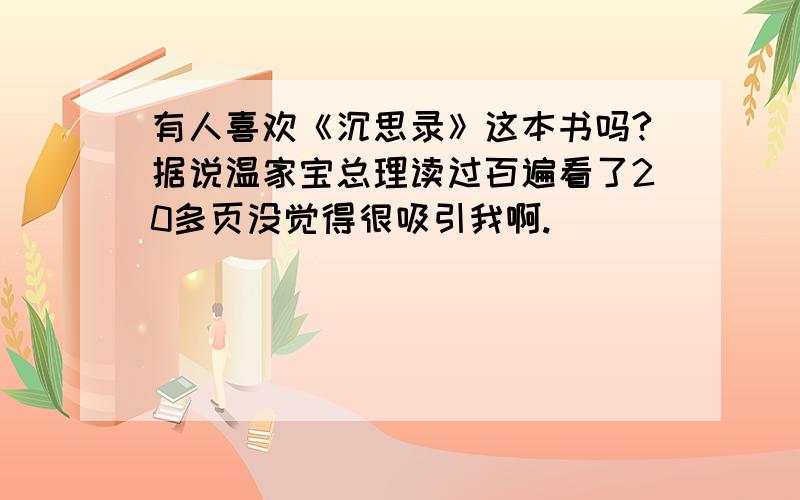 有人喜欢《沉思录》这本书吗?据说温家宝总理读过百遍看了20多页没觉得很吸引我啊.