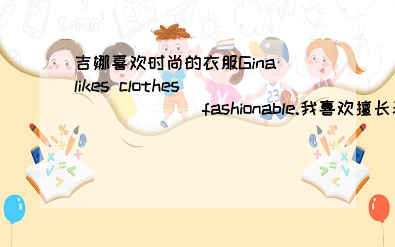 吉娜喜欢时尚的衣服Gina likes clothes ___ ___ fashionable.我喜欢擅长表演的演员I like __ __ __ __ __.