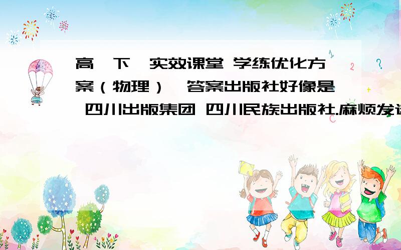 高一下《实效课堂 学练优化方案（物理）》答案出版社好像是 四川出版集团 四川民族出版社.麻烦发送到这个邮箱 ringlove@yeah.net