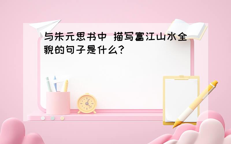 与朱元思书中 描写富江山水全貌的句子是什么?