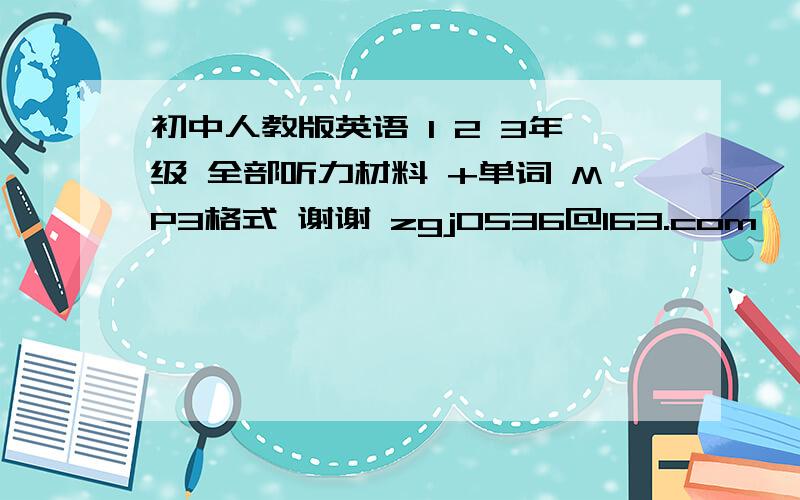 初中人教版英语 1 2 3年级 全部听力材料 +单词 MP3格式 谢谢 zgj0536@163.com