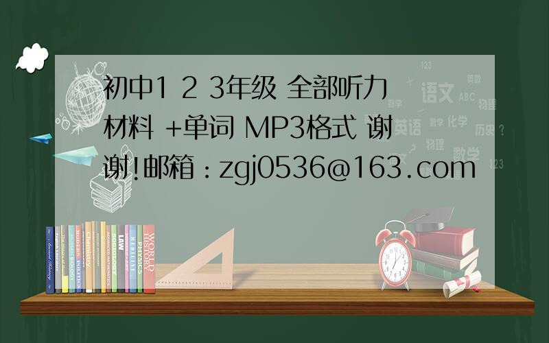 初中1 2 3年级 全部听力材料 +单词 MP3格式 谢谢!邮箱：zgj0536@163.com