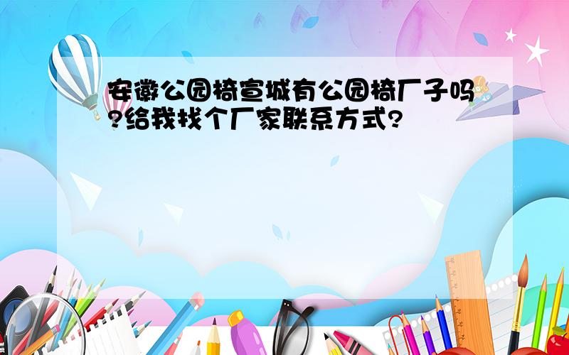 安徽公园椅宣城有公园椅厂子吗?给我找个厂家联系方式?