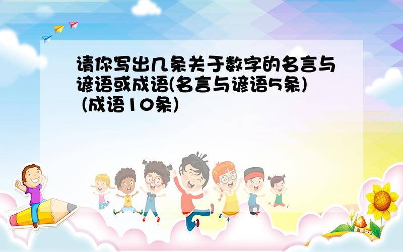 请你写出几条关于数字的名言与谚语或成语(名言与谚语5条) (成语10条)