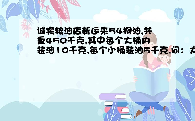 诚实粮油店新运来54桐油,共重450千克,其中每个大桶内装油10千克,每个小桶装油5千克,问：大桶和小桶各有多少个?