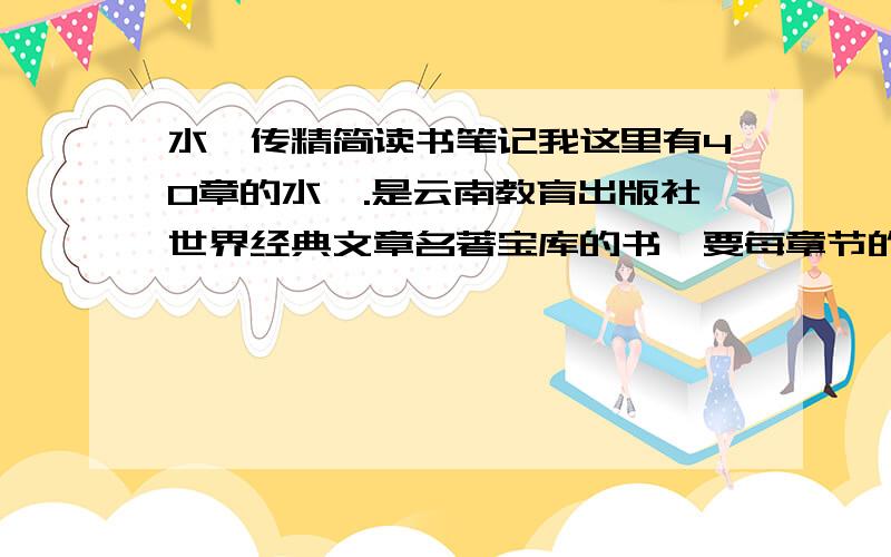 水浒传精简读书笔记我这里有40章的水浒.是云南教育出版社世界经典文章名著宝库的书,要每章节的内容,