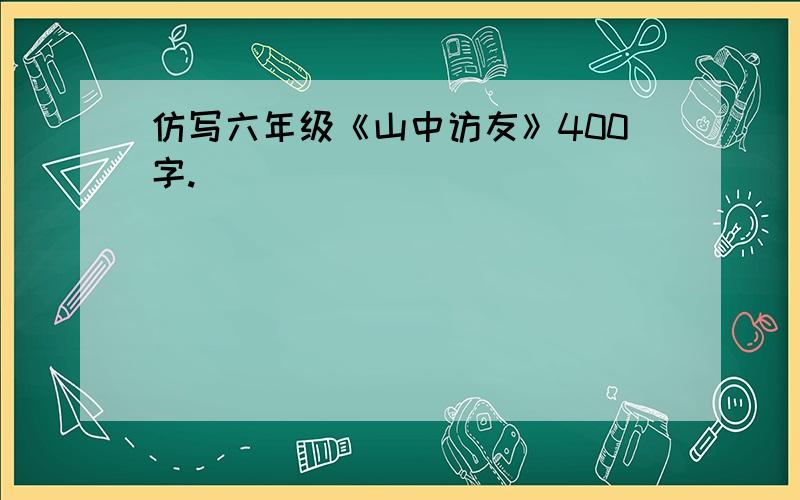 仿写六年级《山中访友》400字.