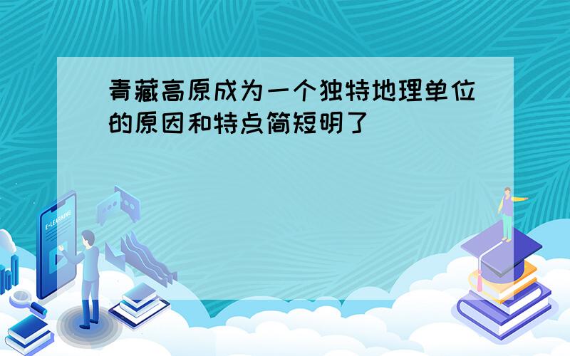 青藏高原成为一个独特地理单位的原因和特点简短明了