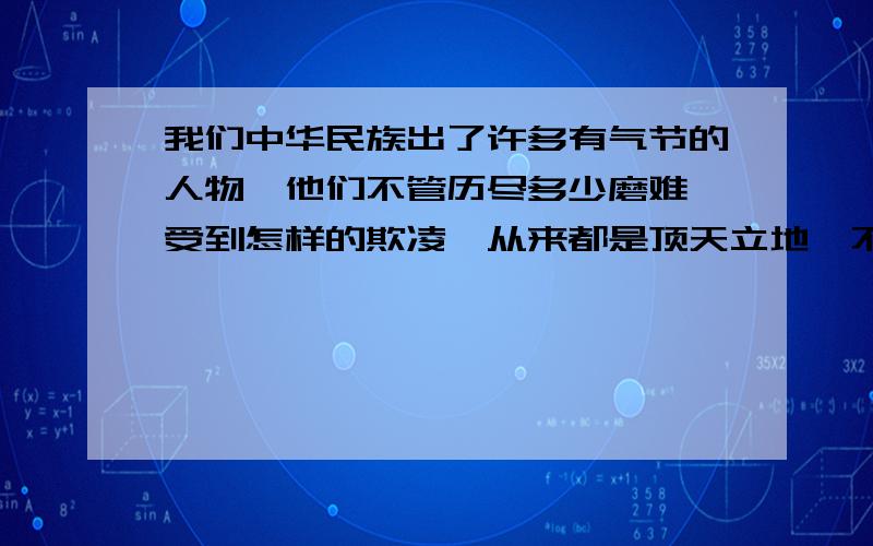 我们中华民族出了许多有气节的人物,他们不管历尽多少磨难,受到怎样的欺凌,从来都是顶天立地,不肯低头折节联系上下文,解释低头折节的意思.