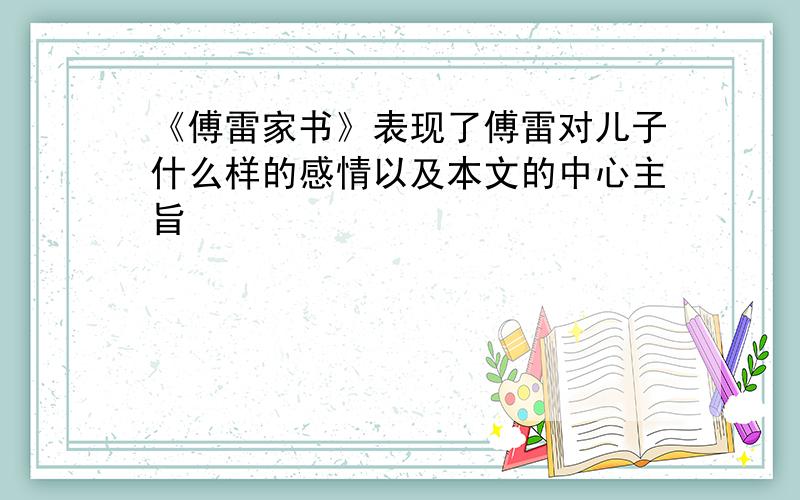 《傅雷家书》表现了傅雷对儿子什么样的感情以及本文的中心主旨