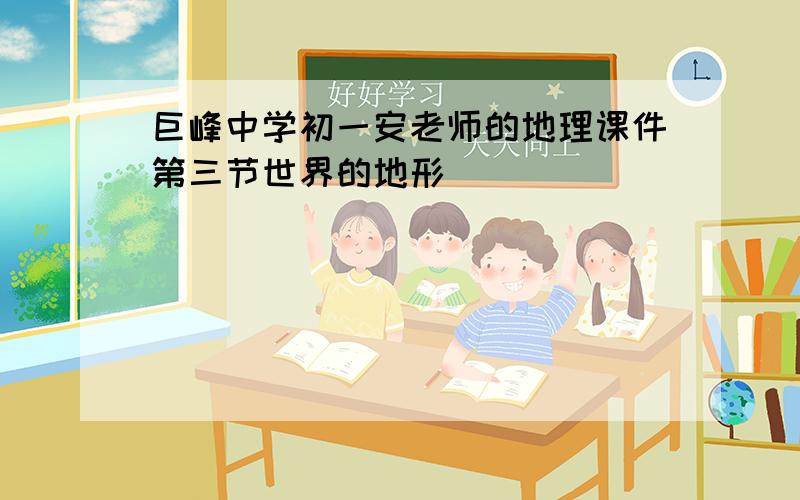 巨峰中学初一安老师的地理课件第三节世界的地形