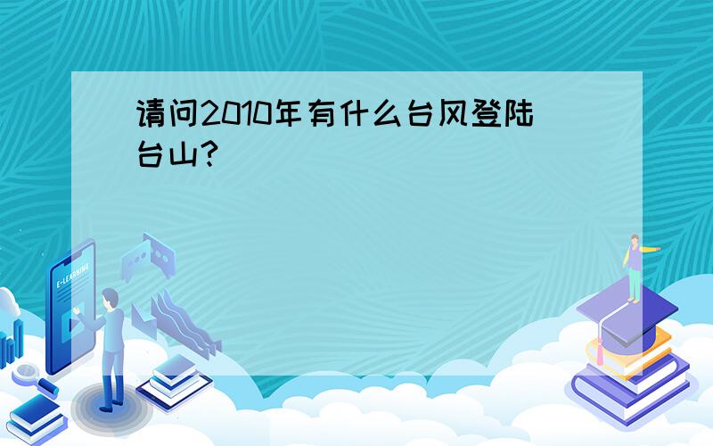 请问2010年有什么台风登陆台山?